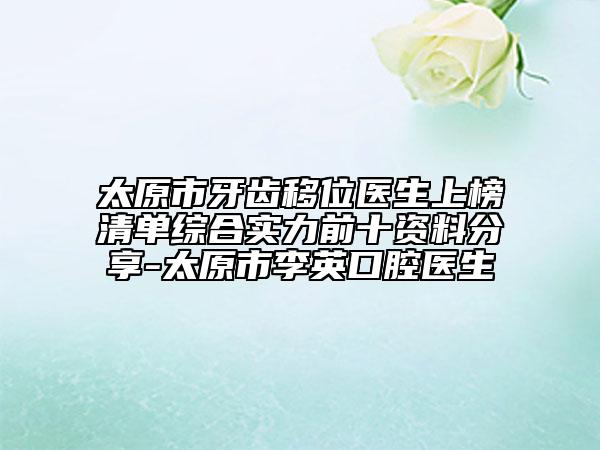 太原市牙齒移位醫(yī)生上榜清單綜合實(shí)力前十資料分享-太原市李英口腔醫(yī)生