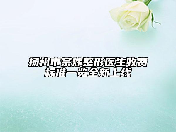 揚州市宗煒整形醫(yī)生收費標準一覽全新上線