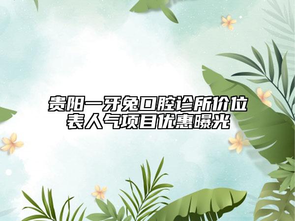貴陽一牙兔口腔診所價位表人氣項目優(yōu)惠曝光