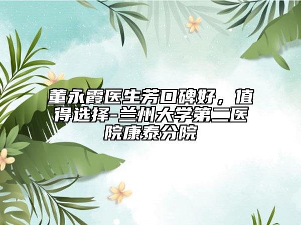 董永霞醫(yī)生芳口碑好，值得選擇-蘭州大學(xué)第二醫(yī)院康泰分院