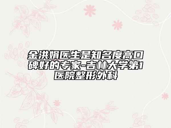 金洪娟醫(yī)生是知名度高口碑好的專家-吉林大學第1醫(yī)院整形外科