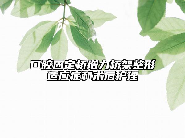 口腔固定橋增力橋架整形適應(yīng)癥和術(shù)后護(hù)理