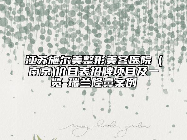 江蘇施爾美整形美容醫(yī)院（南京)價目表招牌項目及一覽-瑞蘭隆鼻案例