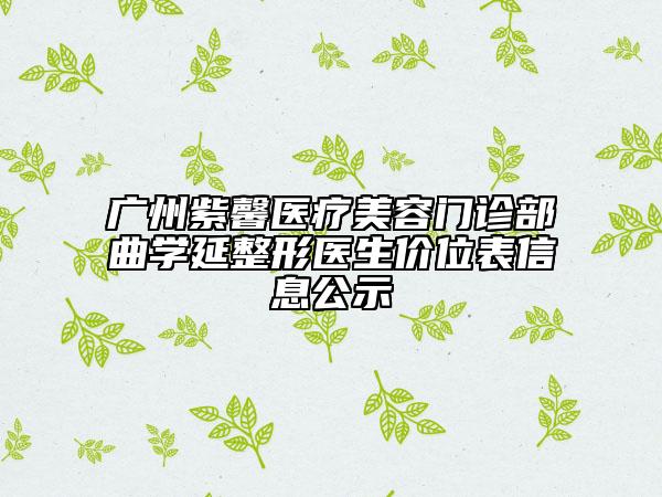 廣州紫馨醫(yī)療美容門診部曲學(xué)延整形醫(yī)生價(jià)位表信息公示