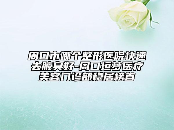 周口市哪個(gè)整形醫(yī)院快速去腋臭好-周口垣夢(mèng)醫(yī)療美容門診部穩(wěn)居榜首