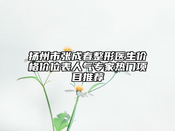 揚州市張成春整形醫(yī)生價格價位表人氣專家熱門項目推薦