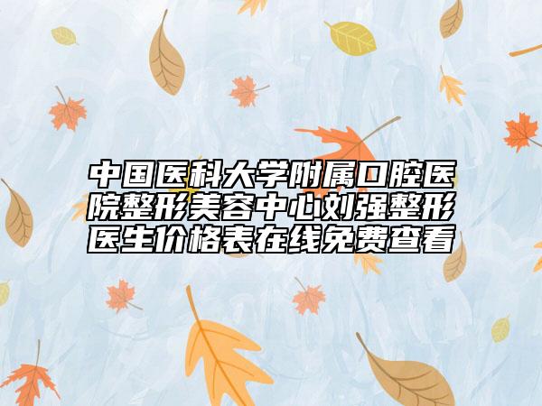 中國醫(yī)科大學附屬口腔醫(yī)院整形美容中心劉強整形醫(yī)生價格表在線免費查看