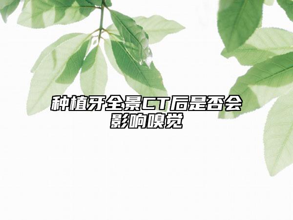 種植牙全景CT后是否會(huì)影響嗅覺(jué)