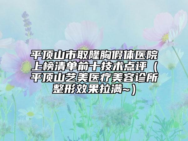 平頂山市取隆胸假體醫(yī)院上榜清單前十技術(shù)點(diǎn)評(píng)（平頂山藝美醫(yī)療美容診所整形效果拉滿~）