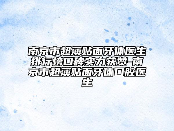 南京市超薄貼面牙體醫(yī)生排行榜口碑實力獲贊-南京市超薄貼面牙體口腔醫(yī)生
