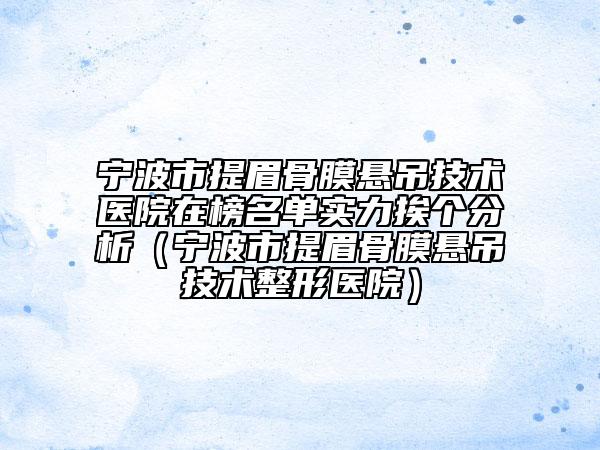 寧波市提眉骨膜懸吊技術(shù)醫(yī)院在榜名單實(shí)力挨個(gè)分析（寧波市提眉骨膜懸吊技術(shù)整形醫(yī)院）