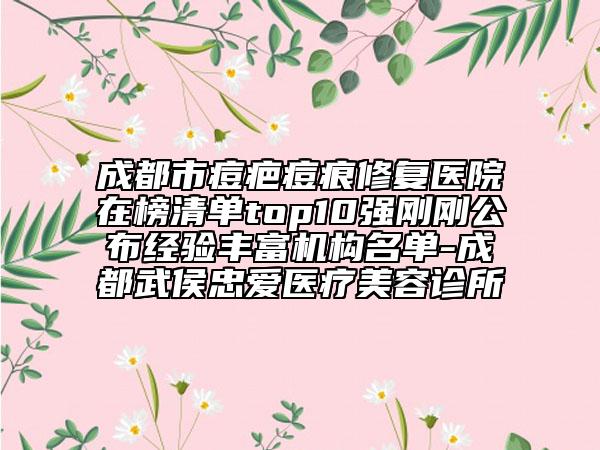 成都市痘疤痘痕修復(fù)醫(yī)院在榜清單top10強剛剛公布經(jīng)驗豐富機構(gòu)名單-成都武侯忠愛醫(yī)療美容診所