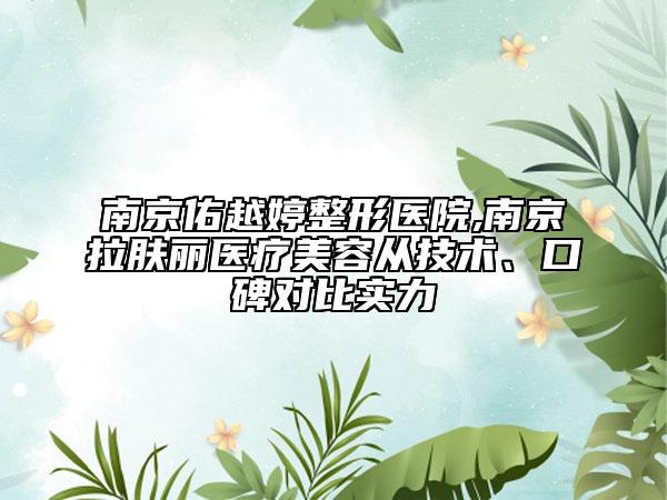 南京佑越婷整形醫(yī)院,南京拉膚麗醫(yī)療美容從技術(shù)、口碑對(duì)比實(shí)力