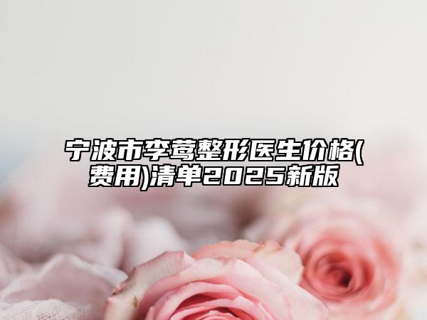 寧波市李鶯整形醫(yī)生價(jià)格(費(fèi)用)清單2025新版