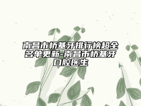 南昌市橋基牙排行榜超全名單更新-南昌市橋基牙口腔醫(yī)生
