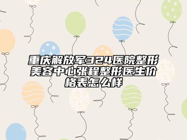 重慶解放軍324醫(yī)院整形美容中心張程整形醫(yī)生價格表怎么樣