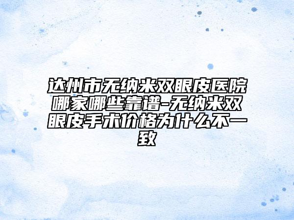 達州市無納米雙眼皮醫(yī)院哪家哪些靠譜-無納米雙眼皮手術價格為什么不一致