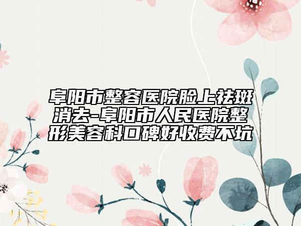 阜陽市整容醫(yī)院臉上祛斑消去-阜陽市人民醫(yī)院整形美容科口碑好收費不坑