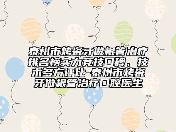 泰州市烤瓷牙做根管治療排名榜實力競技口碑、技術(shù)多方評比-泰州市烤瓷牙做根管治療口腔醫(yī)生