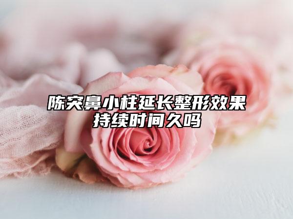 陳突鼻小柱延長整形效果持續(xù)時間久嗎