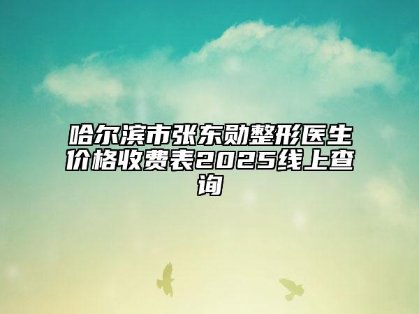 哈爾濱市張東勛整形醫(yī)生價(jià)格收費(fèi)表2025線上查詢