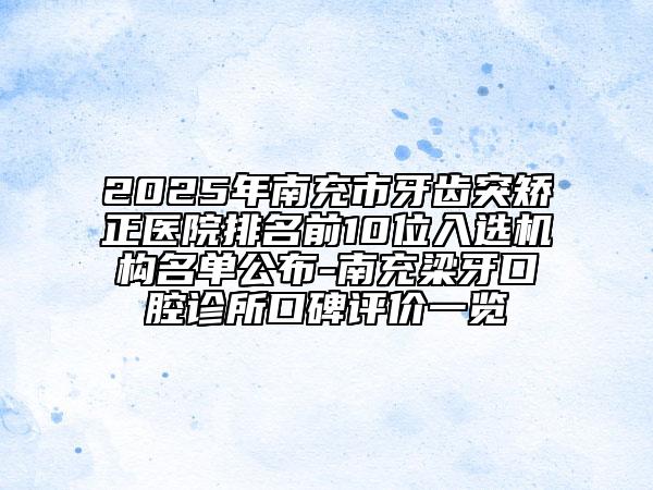 2025年南充市牙齒突矯正醫(yī)院排名前10位入選機(jī)構(gòu)名單公布-南充梁牙口腔診所口碑評(píng)價(jià)一覽