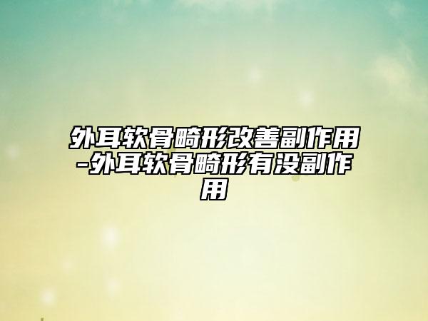 外耳軟骨畸形改善副作用-外耳軟骨畸形有沒副作用