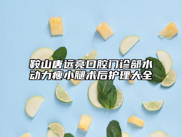 鞍山唐遠亮口腔門診部水動力瘦小腿術(shù)后護理大全