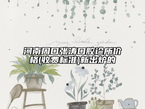 河南周口張濤口腔診所價格(收費標準)新出爐的