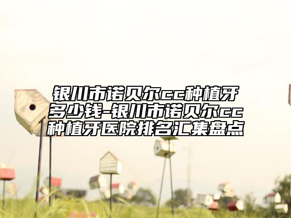 銀川市諾貝爾cc種植牙多少錢-銀川市諾貝爾cc種植牙醫(yī)院排名匯集盤點(diǎn)