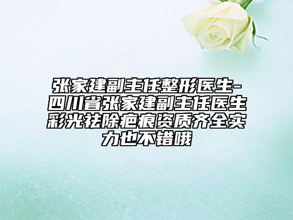 張家建副主任整形醫(yī)生-四川省張家建副主任醫(yī)生彩光祛除疤痕資質(zhì)齊全實(shí)力也不錯哦