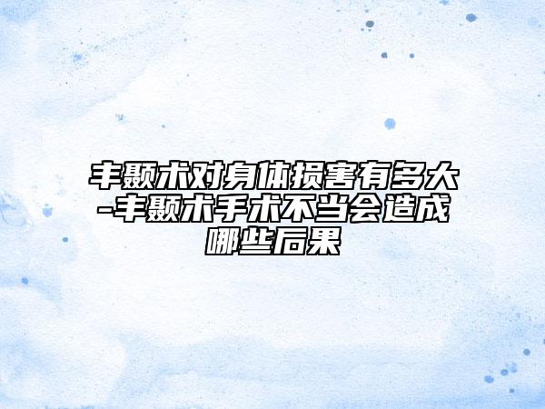 豐顳術(shù)對身體損害有多大-豐顳術(shù)手術(shù)不當會造成哪些后果