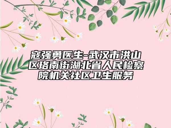 寇強(qiáng)勇醫(yī)生-武漢市洪山區(qū)珞南街湖北省人民檢察院機(jī)關(guān)社區(qū)衛(wèi)生服務(wù)