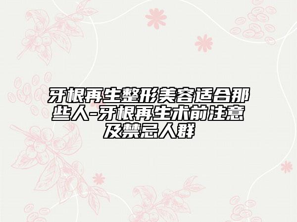 牙根再生整形美容適合那些人-牙根再生術(shù)前注意及禁忌人群