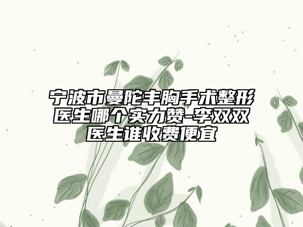 寧波市曼陀豐胸手術(shù)整形醫(yī)生哪個(gè)實(shí)力贊-李雙雙醫(yī)生誰收費(fèi)便宜