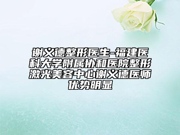 謝義德整形醫(yī)生-福建醫(yī)科大學(xué)附屬協(xié)和醫(yī)院整形激光美容中心謝義德醫(yī)師優(yōu)勢明顯