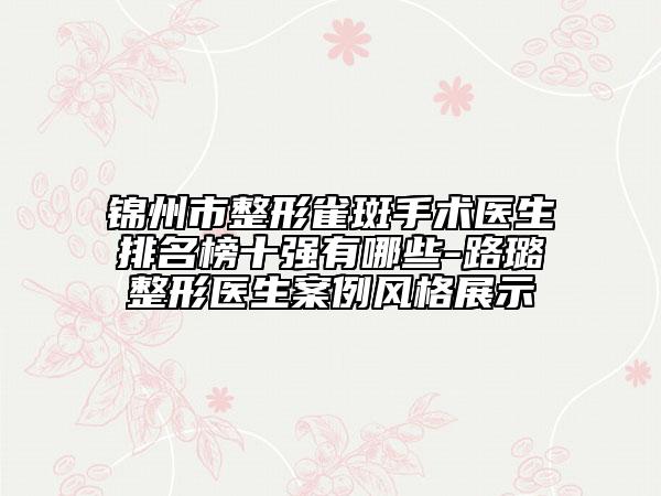 錦州市整形雀斑手術(shù)醫(yī)生排名榜十強(qiáng)有哪些-路璐整形醫(yī)生案例風(fēng)格展示