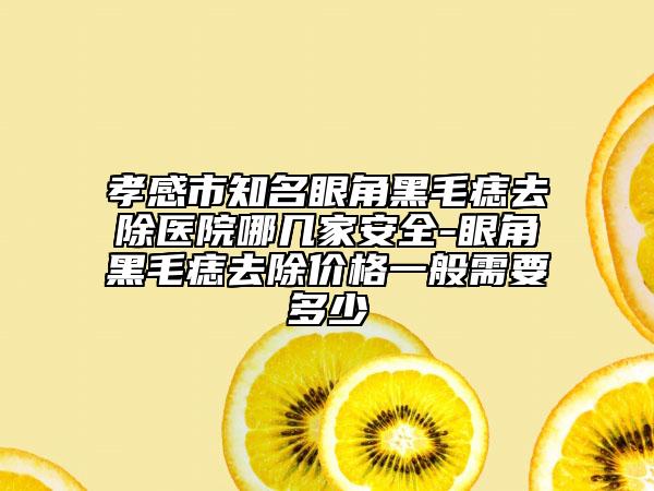 孝感市知名眼角黑毛痣去除醫(yī)院哪幾家安全-眼角黑毛痣去除價格一般需要多少
