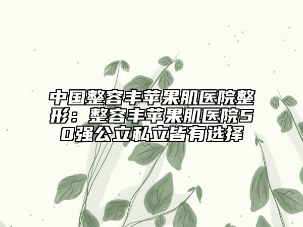 中國整容豐蘋果肌醫(yī)院整形：整容豐蘋果肌醫(yī)院50強公立私立皆有選擇