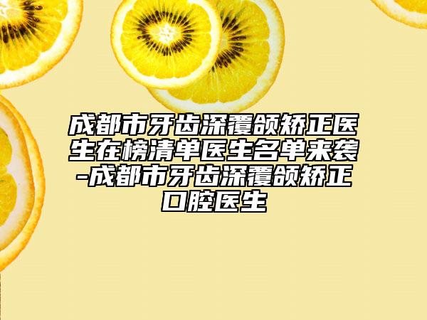 成都市牙齒深覆頜矯正醫(yī)生在榜清單醫(yī)生名單來(lái)襲-成都市牙齒深覆頜矯正口腔醫(yī)生