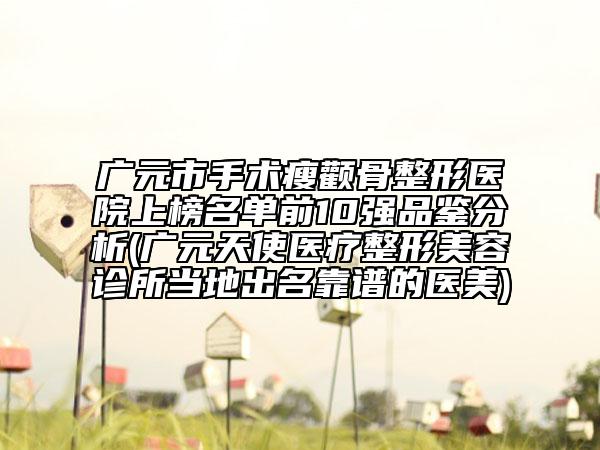 廣元市手術(shù)瘦顴骨整形醫(yī)院上榜名單前10強(qiáng)品鑒分析(廣元天使醫(yī)療整形美容診所當(dāng)?shù)爻雒孔V的醫(yī)美)