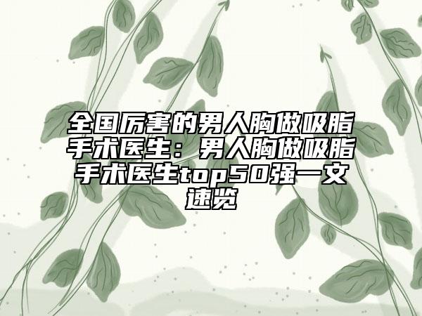 全國厲害的男人胸做吸脂手術(shù)醫(yī)生：男人胸做吸脂手術(shù)醫(yī)生top50強一文速覽