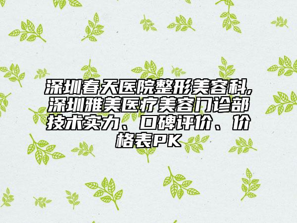 深圳春天醫(yī)院整形美容科,深圳雅美醫(yī)療美容門診部技術(shù)實(shí)力、口碑評價、價格表PK