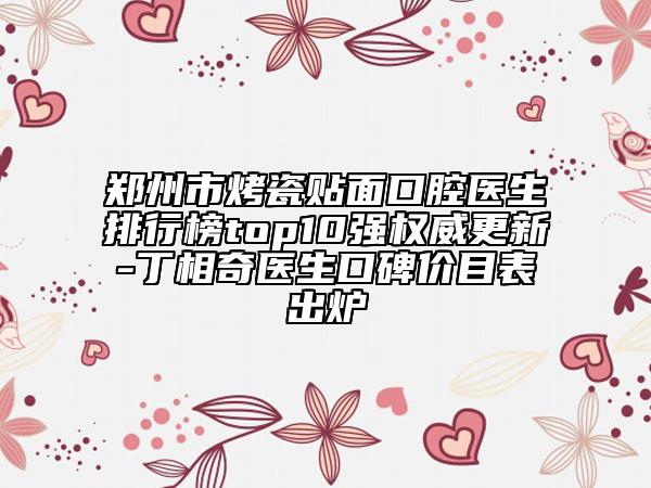 鄭州市烤瓷貼面口腔醫(yī)生排行榜top10強(qiáng)權(quán)威更新-丁相奇醫(yī)生口碑價(jià)目表出爐