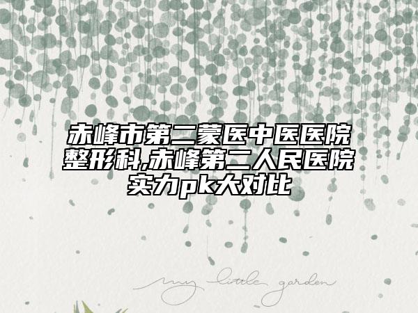 赤峰市第二蒙醫(yī)中醫(yī)醫(yī)院整形科,赤峰第二人民醫(yī)院實(shí)力pk大對(duì)比