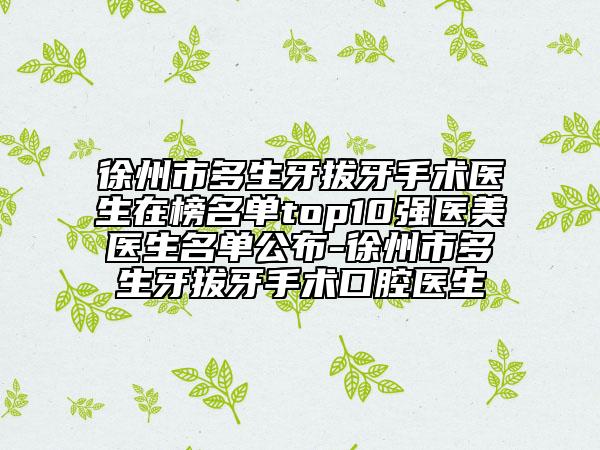 徐州市多生牙拔牙手術(shù)醫(yī)生在榜名單top10強(qiáng)醫(yī)美醫(yī)生名單公布-徐州市多生牙拔牙手術(shù)口腔醫(yī)生