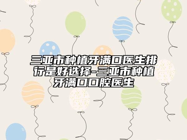 三亞市種植牙滿(mǎn)口醫(yī)生排行是好選擇-三亞市種植牙滿(mǎn)口口腔醫(yī)生