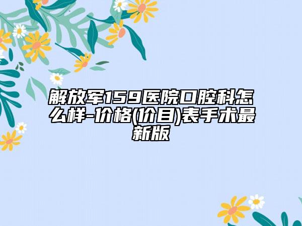 解放軍159醫(yī)院口腔科怎么樣-價格(價目)表手術最新版