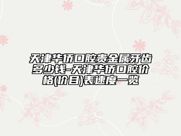 天津華僑口腔貴金屬牙齒多少錢-天津華僑口腔價格(價目)表速度一覽