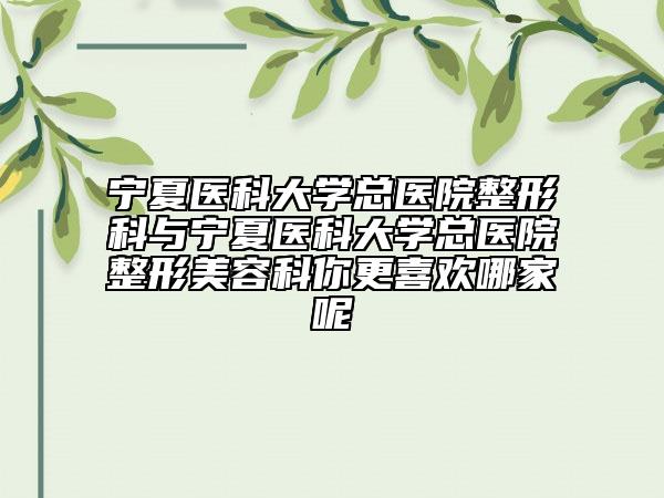 寧夏醫(yī)科大學(xué)總醫(yī)院整形科與寧夏醫(yī)科大學(xué)總醫(yī)院整形美容科你更喜歡哪家呢